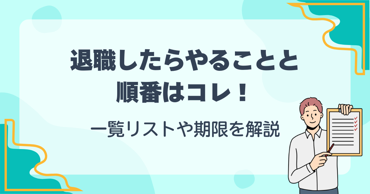 退職したらやることと順番はコレ！一覧リストや期限を解説<